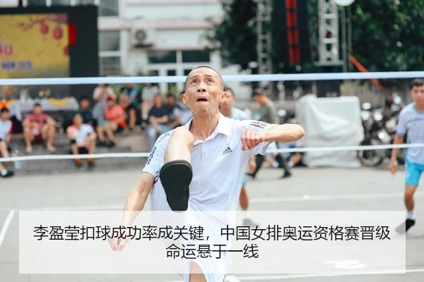 李盈莹扣球成功率成关键，中国女排奥运资格赛晋级命运悬于一线