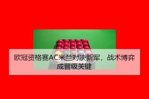 欧冠资格赛AC米兰对决新军，战术博弈成晋级关键