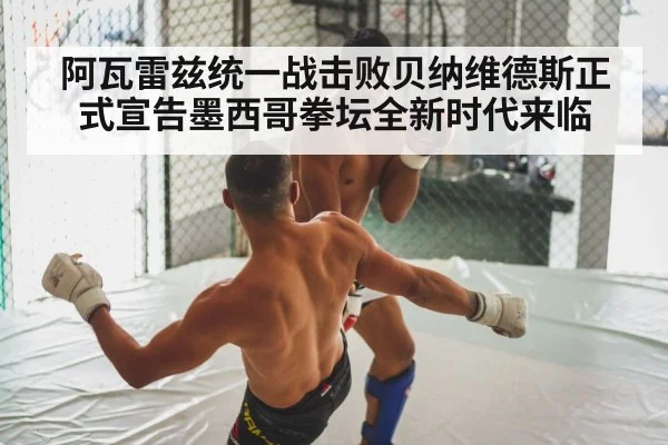 阿瓦雷兹统一战击败贝纳维德斯正式宣告墨西哥拳坛全新时代来临