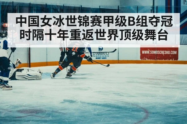 中国女冰世锦赛甲级B组夺冠 时隔十年重返世界顶级舞台