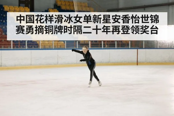 中国花样滑冰女单新星安香怡世锦赛勇摘铜牌时隔二十年再登领奖台